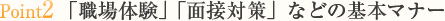 point2 「職場体験」「面接対策」などの基本マナー