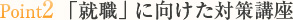 point2 「就職」に向けた対策講座
